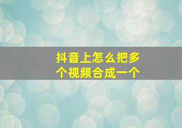 抖音上怎么把多个视频合成一个