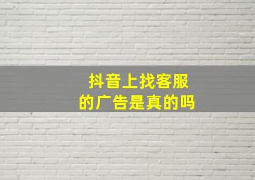 抖音上找客服的广告是真的吗