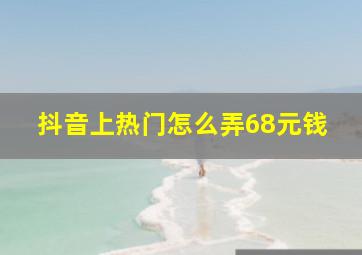 抖音上热门怎么弄68元钱