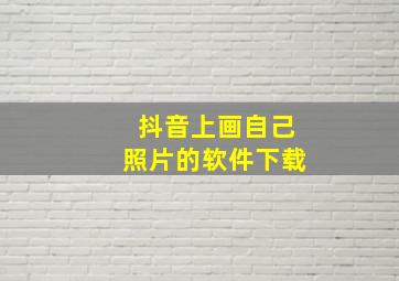 抖音上画自己照片的软件下载