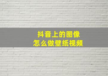 抖音上的图像怎么做壁纸视频