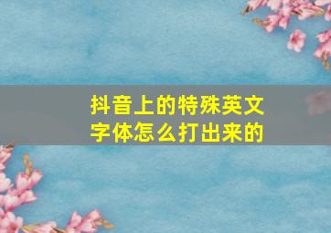 抖音上的特殊英文字体怎么打出来的