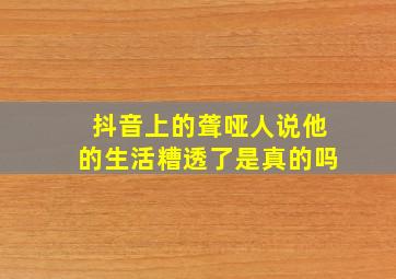 抖音上的聋哑人说他的生活糟透了是真的吗