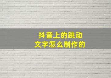 抖音上的跳动文字怎么制作的