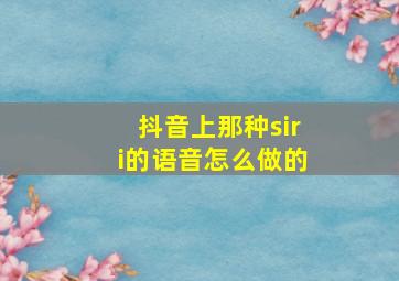 抖音上那种siri的语音怎么做的