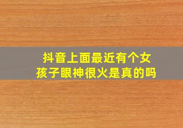 抖音上面最近有个女孩子眼神很火是真的吗