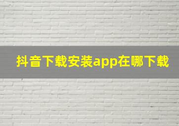 抖音下载安装app在哪下载