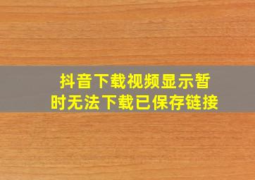 抖音下载视频显示暂时无法下载已保存链接