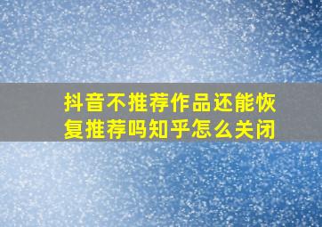 抖音不推荐作品还能恢复推荐吗知乎怎么关闭