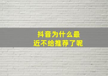 抖音为什么最近不给推荐了呢