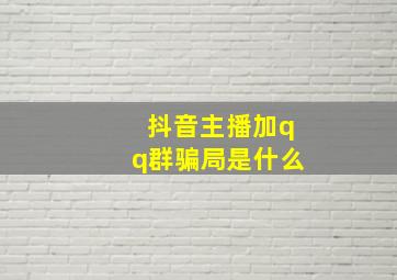 抖音主播加qq群骗局是什么