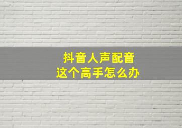 抖音人声配音这个高手怎么办