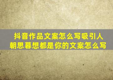 抖音作品文案怎么写吸引人朝思暮想都是你的文案怎么写