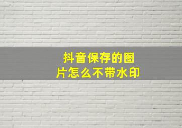 抖音保存的图片怎么不带水印