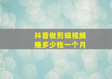 抖音做剪辑视频赚多少钱一个月