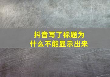 抖音写了标题为什么不能显示出来