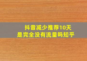 抖音减少推荐10天是完全没有流量吗知乎