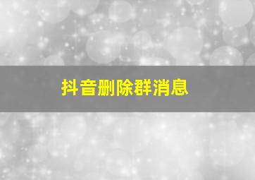 抖音删除群消息