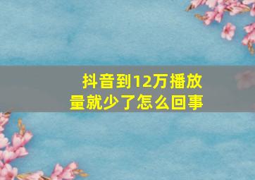 抖音到12万播放量就少了怎么回事