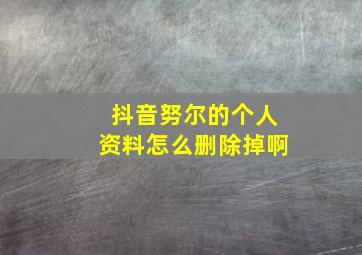 抖音努尔的个人资料怎么删除掉啊