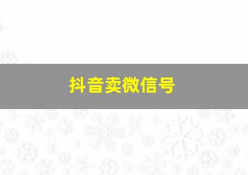 抖音卖微信号