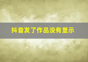 抖音发了作品没有显示