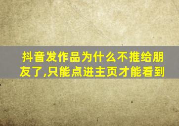 抖音发作品为什么不推给朋友了,只能点进主页才能看到