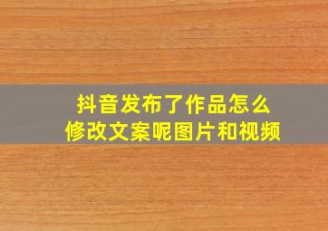 抖音发布了作品怎么修改文案呢图片和视频