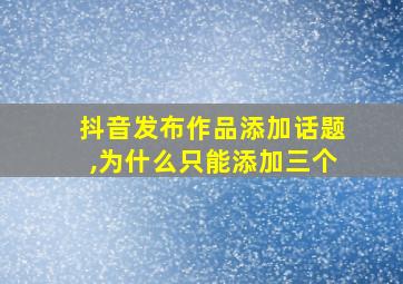 抖音发布作品添加话题,为什么只能添加三个