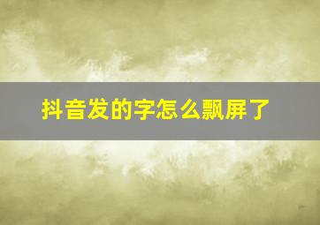 抖音发的字怎么飘屏了