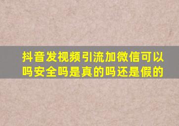 抖音发视频引流加微信可以吗安全吗是真的吗还是假的