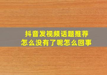 抖音发视频话题推荐怎么没有了呢怎么回事