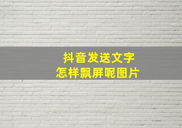 抖音发送文字怎样飘屏呢图片