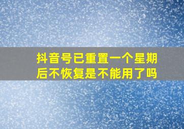 抖音号已重置一个星期后不恢复是不能用了吗