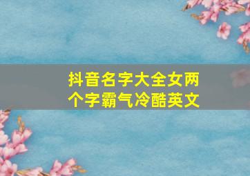 抖音名字大全女两个字霸气冷酷英文