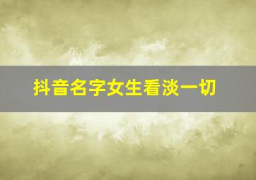 抖音名字女生看淡一切