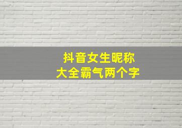 抖音女生昵称大全霸气两个字