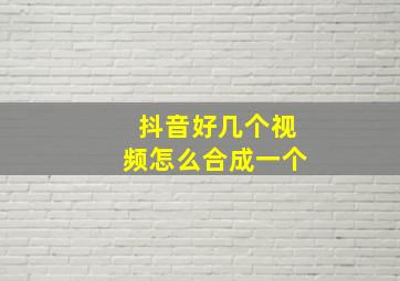 抖音好几个视频怎么合成一个