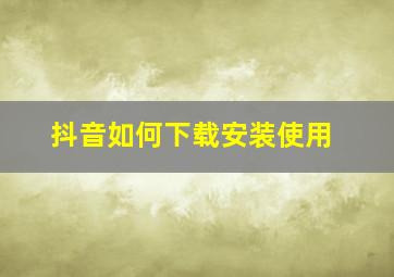 抖音如何下载安装使用