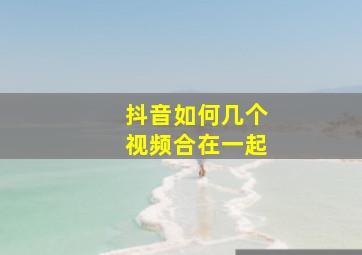 抖音如何几个视频合在一起