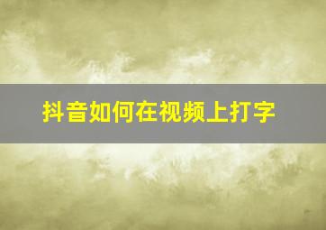 抖音如何在视频上打字