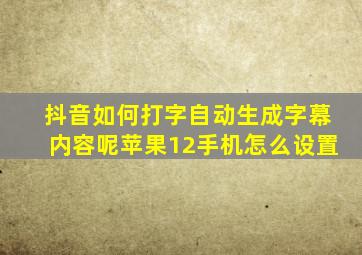 抖音如何打字自动生成字幕内容呢苹果12手机怎么设置