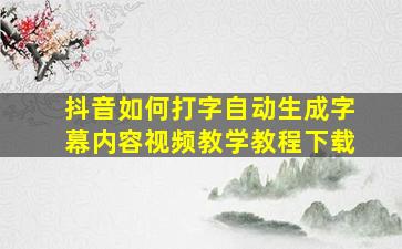 抖音如何打字自动生成字幕内容视频教学教程下载