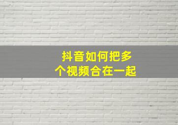 抖音如何把多个视频合在一起