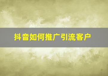 抖音如何推广引流客户