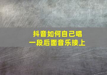 抖音如何自己唱一段后面音乐接上