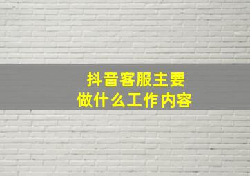 抖音客服主要做什么工作内容