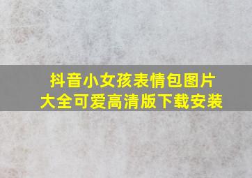 抖音小女孩表情包图片大全可爱高清版下载安装