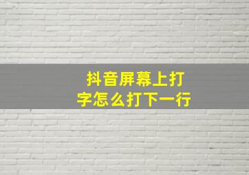 抖音屏幕上打字怎么打下一行