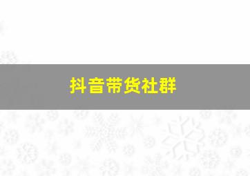 抖音带货社群